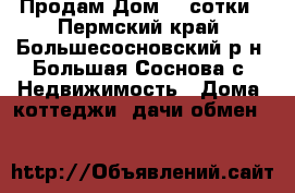 Продам Дом 23 сотки - Пермский край, Большесосновский р-н, Большая Соснова с. Недвижимость » Дома, коттеджи, дачи обмен   
